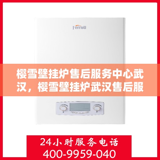 樱雪壁挂炉售后服务中心武汉，樱雪壁挂炉武汉售后服务中心，专业维修，贴心服务