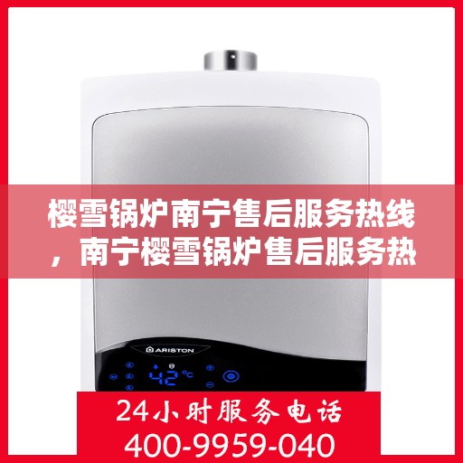 樱雪锅炉南宁售后服务热线，南宁樱雪锅炉售后服务热线，专业维修，贴心服务