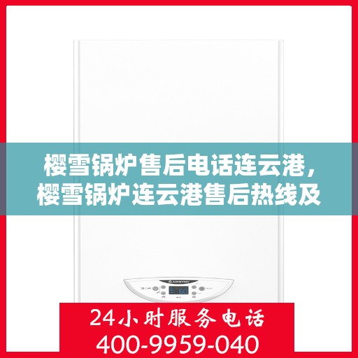 樱雪锅炉售后电话连云港，樱雪锅炉连云港售后热线及服务指南