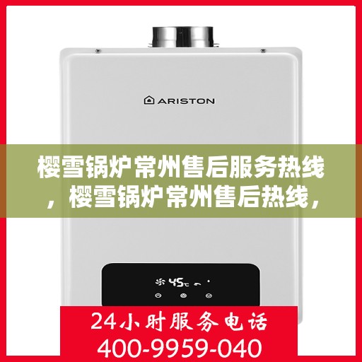 樱雪锅炉常州售后服务热线，樱雪锅炉常州售后热线，专业服务，贴心保障