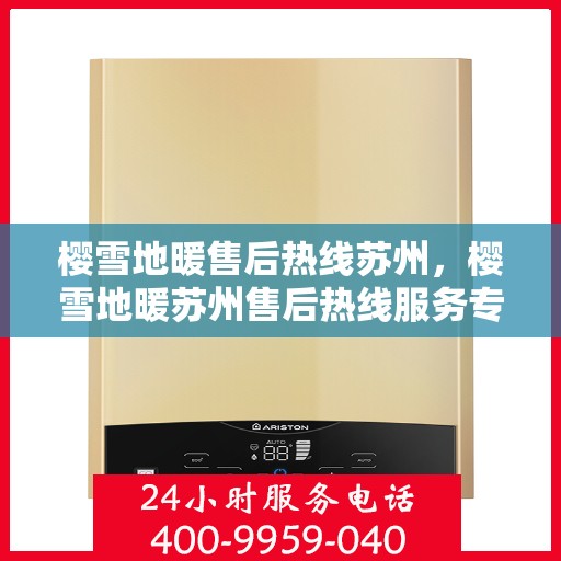 樱雪地暖售后热线苏州，樱雪地暖苏州售后热线服务专线