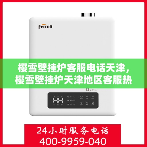 樱雪壁挂炉客服电话天津，樱雪壁挂炉天津地区客服热线及售后支持指南