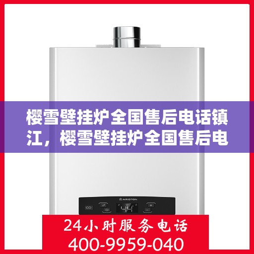 樱雪壁挂炉全国售后电话镇江，樱雪壁挂炉全国售后电话公布，镇江服务站专业维修保障