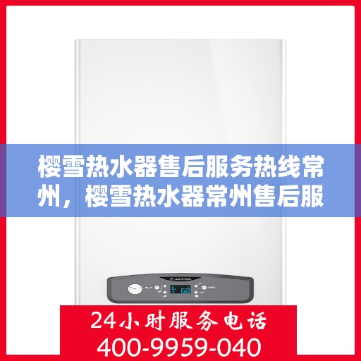 樱雪热水器售后服务热线常州，樱雪热水器常州售后服务热线全面解析