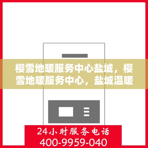 樱雪地暖服务中心盐城，樱雪地暖服务中心，盐城温暖之选