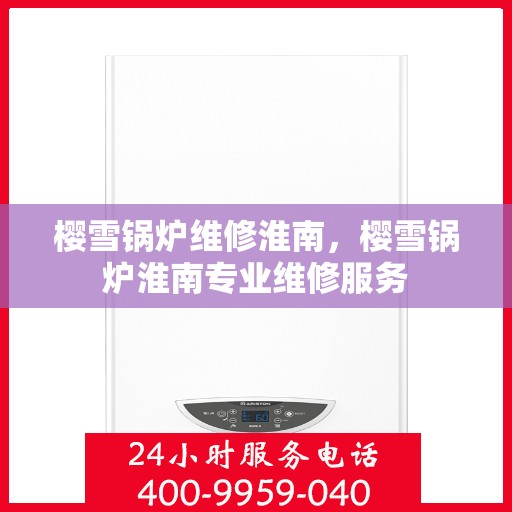 樱雪锅炉维修淮南，樱雪锅炉淮南专业维修服务