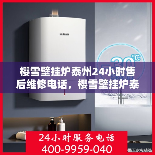 樱雪壁挂炉泰州24小时售后维修电话，樱雪壁挂炉泰州全天候售后维修服务热线