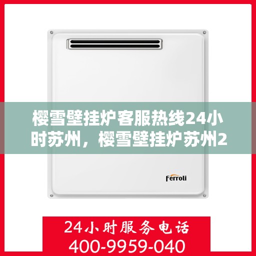 樱雪壁挂炉客服热线24小时苏州，樱雪壁挂炉苏州24小时客服热线全面服务