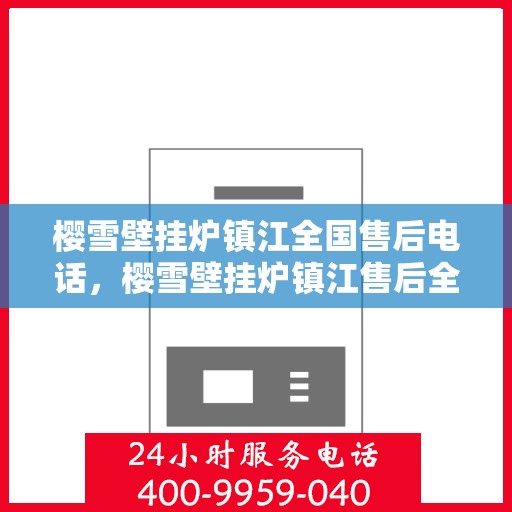 樱雪壁挂炉镇江全国售后电话，樱雪壁挂炉镇江售后全国服务热线，专业维修、咨询一站式解决方案