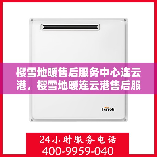 樱雪地暖售后服务中心连云港，樱雪地暖连云港售后服务中心，专业服务，温暖您的冬日生活