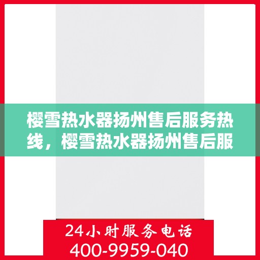 樱雪热水器扬州售后服务热线，樱雪热水器扬州售后服务热线，专业团队，贴心服务