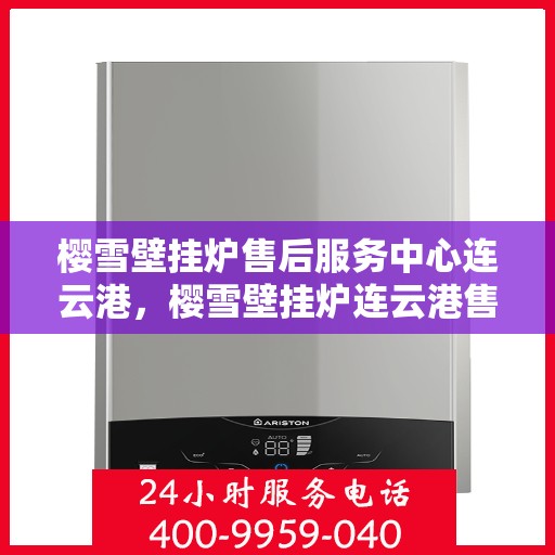 樱雪壁挂炉售后服务中心连云港，樱雪壁挂炉连云港售后服务中心，专业维修，贴心服务