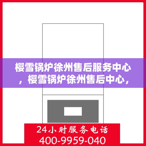 樱雪锅炉徐州售后服务中心，樱雪锅炉徐州售后中心，专业维修与优质服务并行