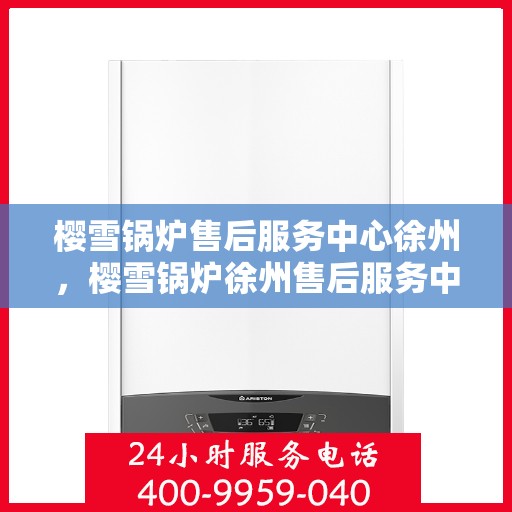 樱雪锅炉售后服务中心徐州，樱雪锅炉徐州售后服务中心，专业维修，贴心服务