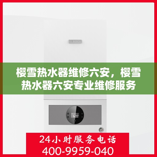 樱雪热水器维修六安，樱雪热水器六安专业维修服务