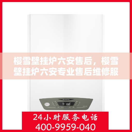 樱雪壁挂炉六安售后，樱雪壁挂炉六安专业售后维修服务