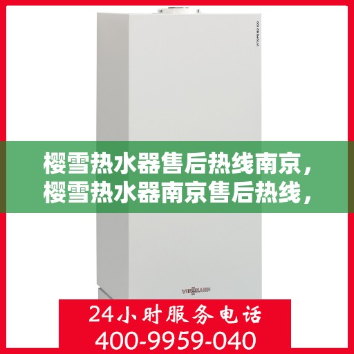 樱雪热水器售后热线南京，樱雪热水器南京售后热线，专业服务，温暖您的生活