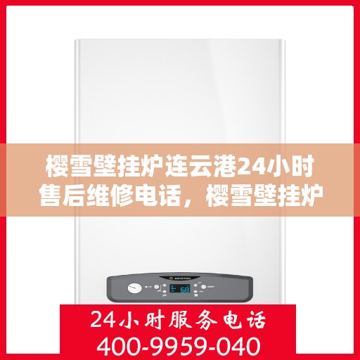 樱雪壁挂炉连云港24小时售后维修电话，樱雪壁挂炉连云港售后24小时专业维修服务电话