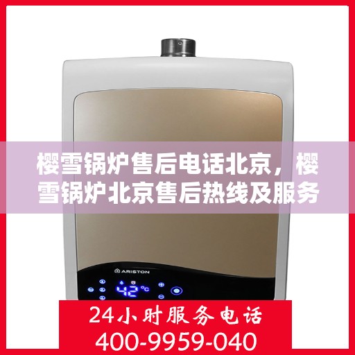 樱雪锅炉售后电话北京，樱雪锅炉北京售后热线及服务指南