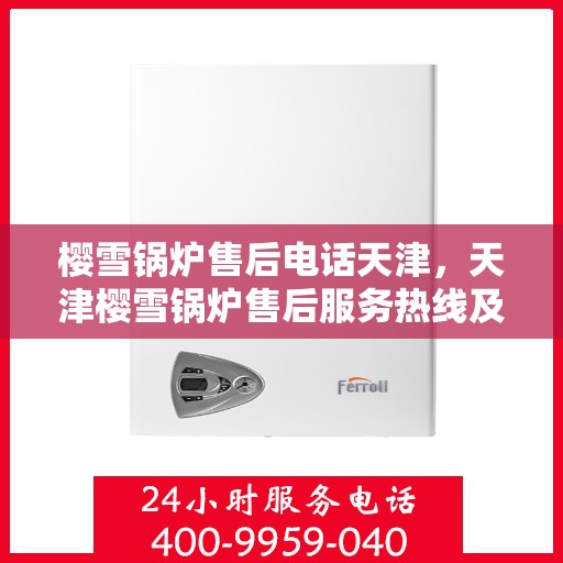 樱雪锅炉售后电话天津，天津樱雪锅炉售后服务热线及联系方式