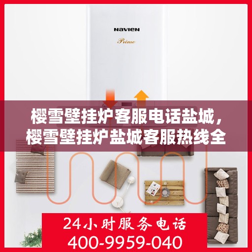 樱雪壁挂炉客服电话盐城，樱雪壁挂炉盐城客服热线全解析