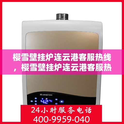 樱雪壁挂炉连云港客服热线，樱雪壁挂炉连云港客服热线，专业解答，温暖您的生活