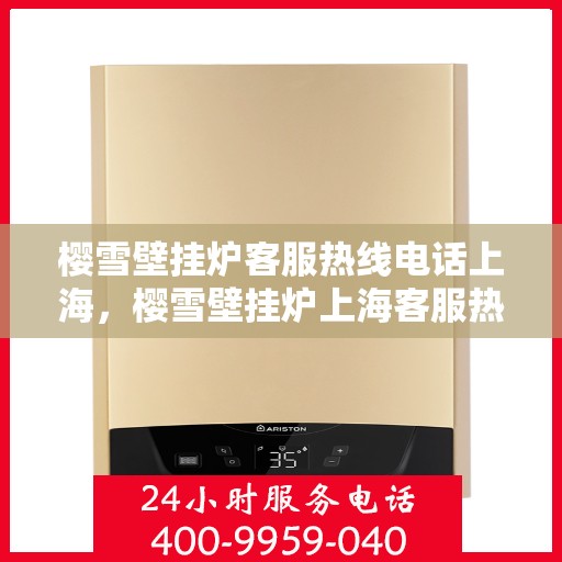 樱雪壁挂炉客服热线电话上海，樱雪壁挂炉上海客服热线电话全面解析