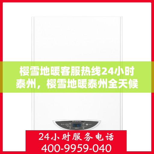 樱雪地暖客服热线24小时泰州，樱雪地暖泰州全天候客服热线，24小时温暖服务不打烊