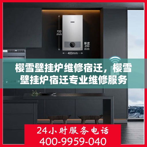 樱雪壁挂炉维修宿迁，樱雪壁挂炉宿迁专业维修服务