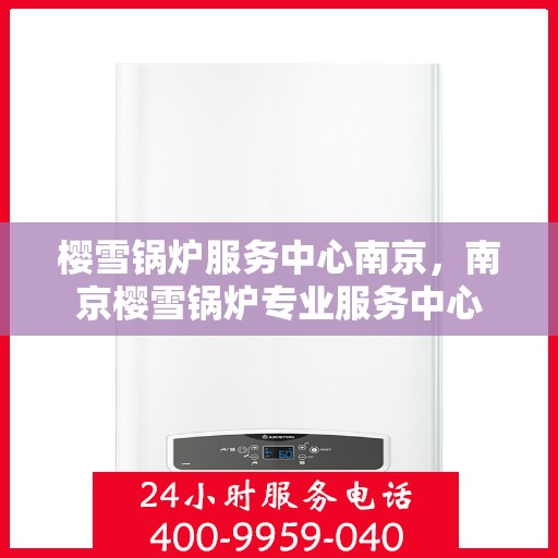 樱雪锅炉服务中心南京，南京樱雪锅炉专业服务中心