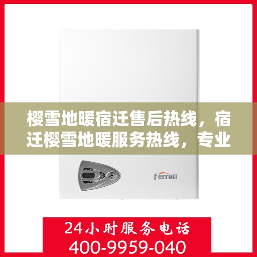 樱雪地暖宿迁售后热线，宿迁樱雪地暖服务热线，专业售后，温暖您的每一个冬天