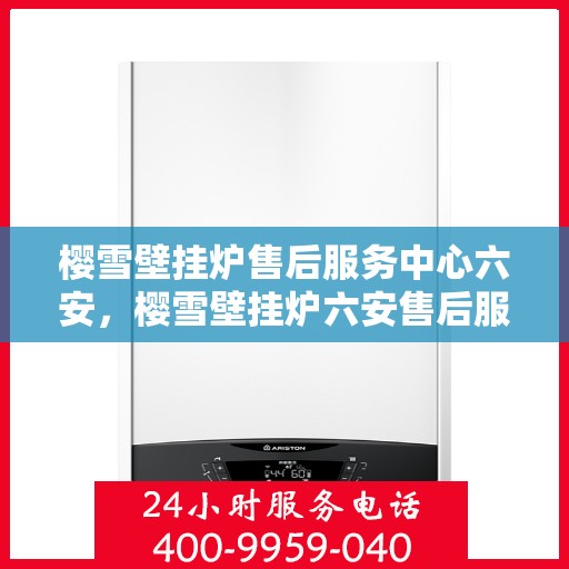 樱雪壁挂炉售后服务中心六安，樱雪壁挂炉六安售后服务中心，专业维修，贴心服务