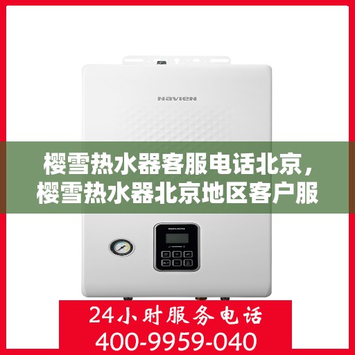樱雪热水器客服电话北京，樱雪热水器北京地区客户服务热线