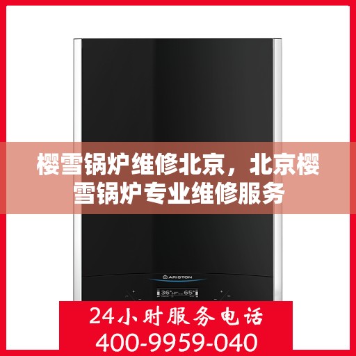 樱雪锅炉维修北京，北京樱雪锅炉专业维修服务