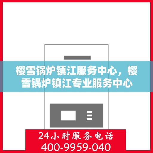 樱雪锅炉镇江服务中心，樱雪锅炉镇江专业服务中心