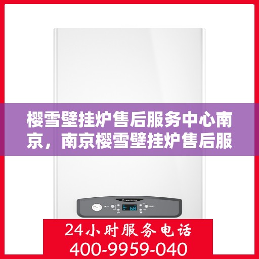 樱雪壁挂炉售后服务中心南京，南京樱雪壁挂炉售后服务中心，专业维修，贴心服务