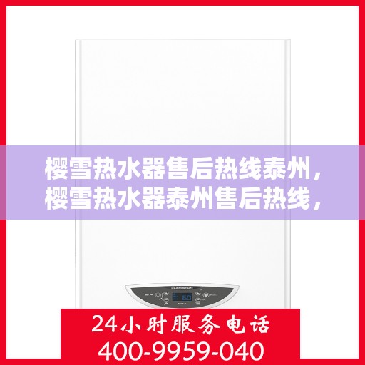 樱雪热水器售后热线泰州，樱雪热水器泰州售后热线，专业服务保障温暖洗浴体验