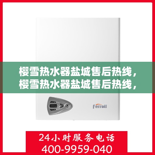 樱雪热水器盐城售后热线，樱雪热水器盐城售后热线，专业、高效的维修服务热线