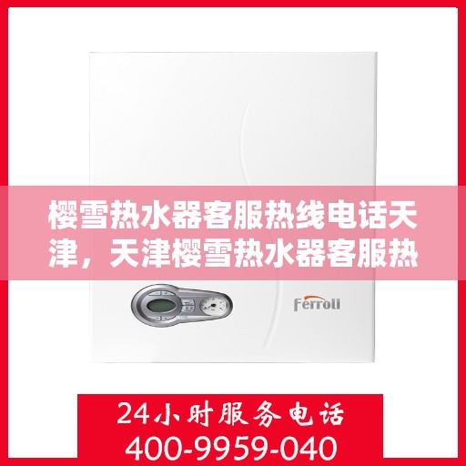 樱雪热水器客服热线电话天津，天津樱雪热水器客服热线电话详解