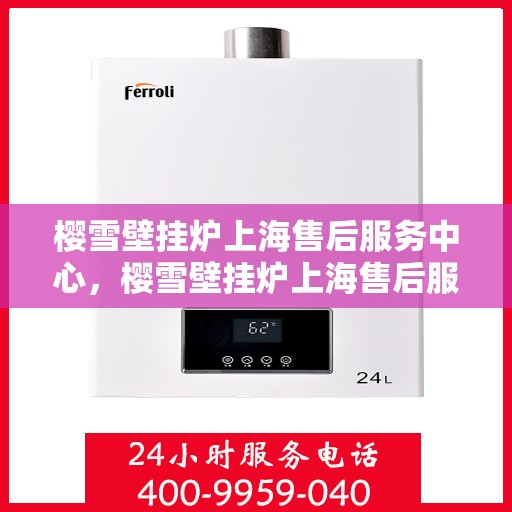 樱雪壁挂炉上海售后服务中心，樱雪壁挂炉上海售后服务中心，专业维修与贴心服务