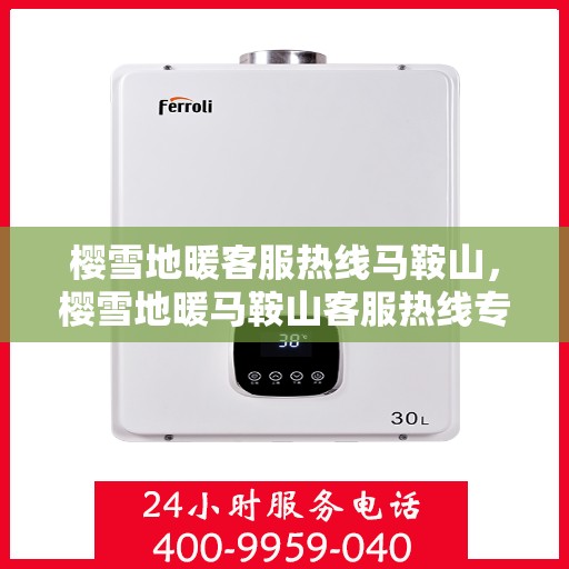 樱雪地暖客服热线马鞍山，樱雪地暖马鞍山客服热线专业服务解答您的疑虑
