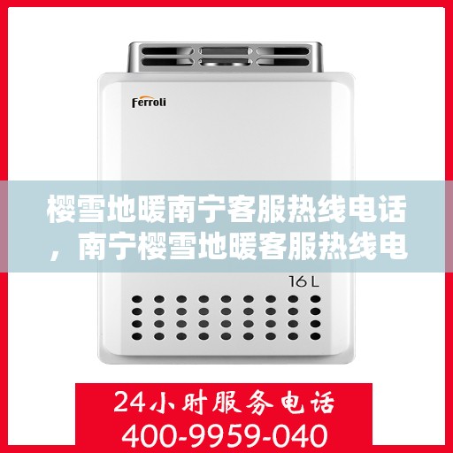 樱雪地暖南宁客服热线电话，南宁樱雪地暖客服热线电话全攻略