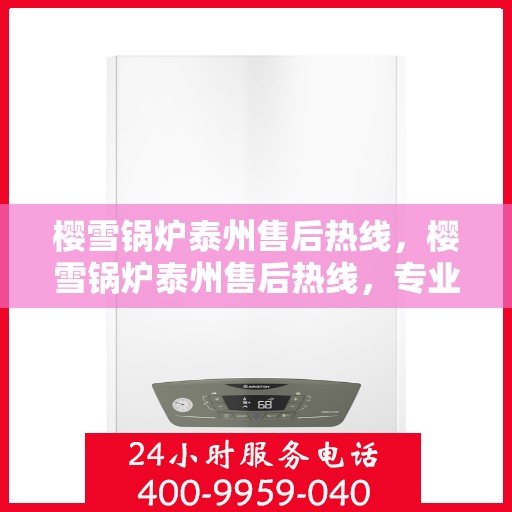 樱雪锅炉泰州售后热线，樱雪锅炉泰州售后热线，专业服务，贴心保障