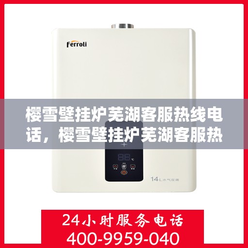 樱雪壁挂炉芜湖客服热线电话，樱雪壁挂炉芜湖客服热线电话——专业售后维修服务热线公布