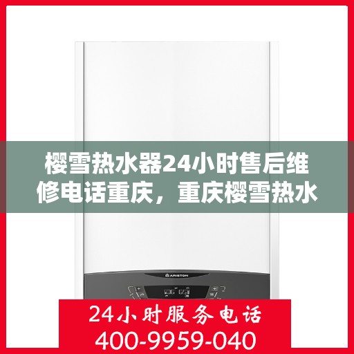 樱雪热水器24小时售后维修电话重庆，重庆樱雪热水器全天候售后维修服务热线