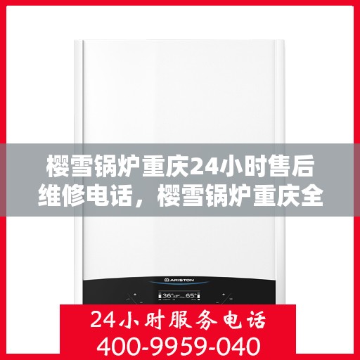 樱雪锅炉重庆24小时售后维修电话，樱雪锅炉重庆全天候售后维修服务热线
