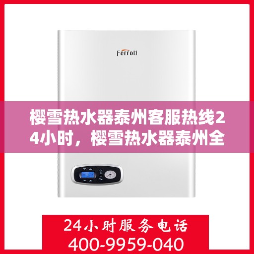 樱雪热水器泰州客服热线24小时，樱雪热水器泰州全天候客服热线，温暖服务不间断