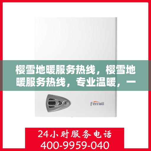 樱雪地暖服务热线，樱雪地暖服务热线，专业温暖，一触即达