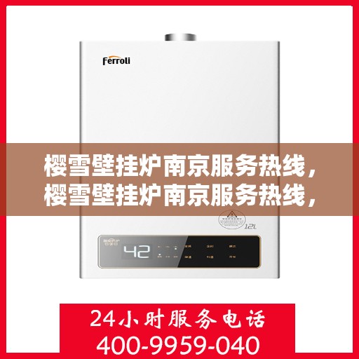 樱雪壁挂炉南京服务热线，樱雪壁挂炉南京服务热线，专业维修与售后支持团队，为您温暖护航！