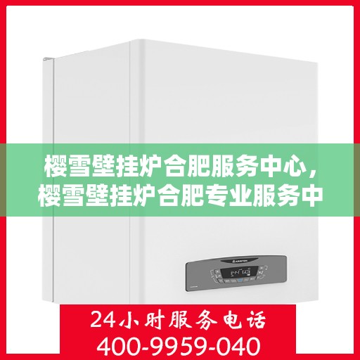樱雪壁挂炉合肥服务中心，樱雪壁挂炉合肥专业服务中心